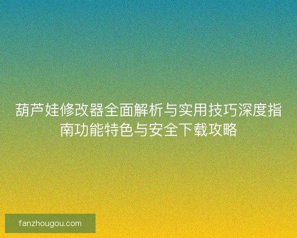 葫芦娃修改器全面解析与实用技巧深度指南功能特色与安全下载攻略