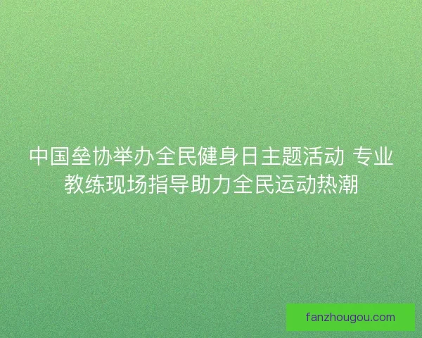 中国垒协举办全民健身日主题活动 专业教练现场指导助力全民运动热潮