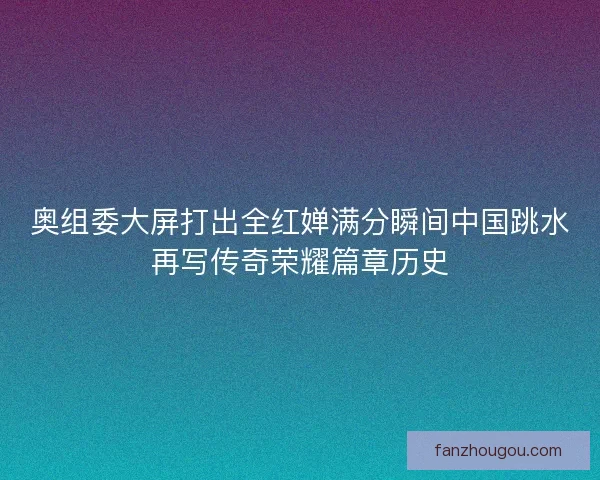 奥组委大屏打出全红婵满分瞬间中国跳水再写传奇荣耀篇章历史