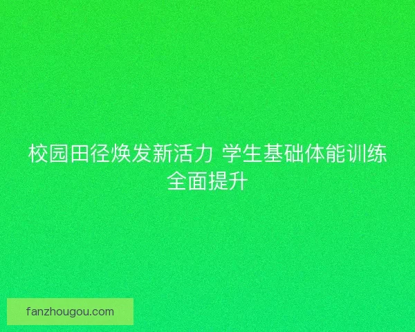 校园田径焕发新活力 学生基础体能训练全面提升